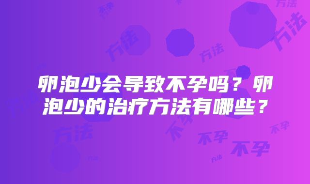 卵泡少会导致不孕吗？卵泡少的治疗方法有哪些？