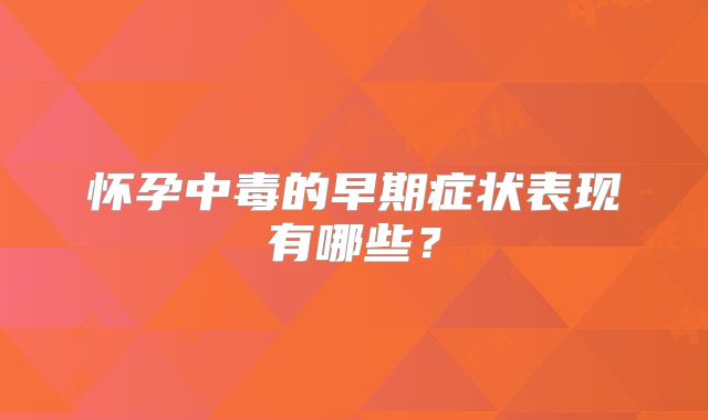 怀孕中毒的早期症状表现有哪些？