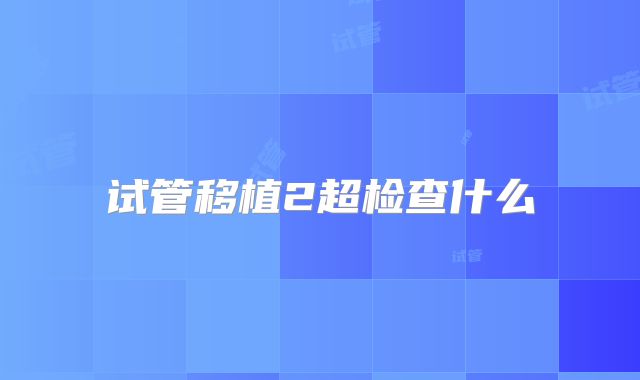试管移植2超检查什么