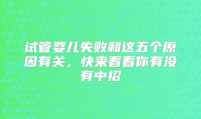 试管婴儿失败和这五个原因有关,快来看看你有没有中招