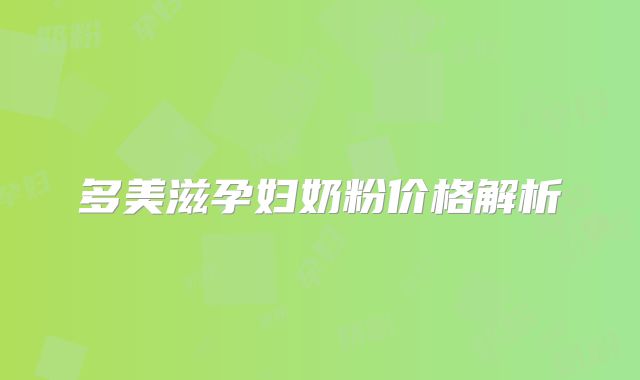 多美滋孕妇奶粉价格解析