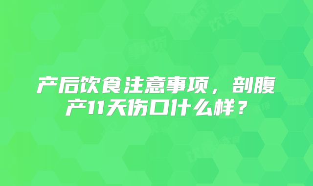 产后饮食注意事项，剖腹产11天伤口什么样？