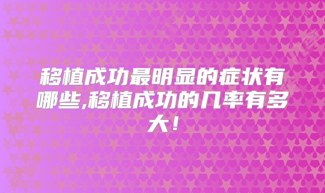 移植成功最明显的症状有哪些,移植成功的几率有多大!