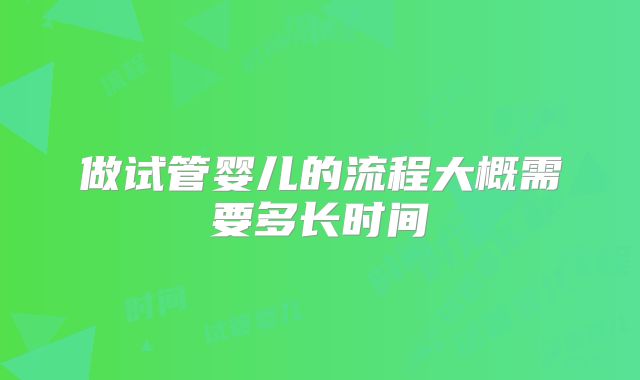 做试管婴儿的流程大概需要多长时间