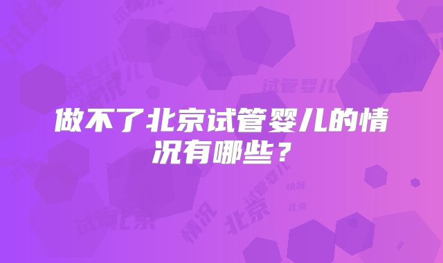 做不了北京试管婴儿的情况有哪些？