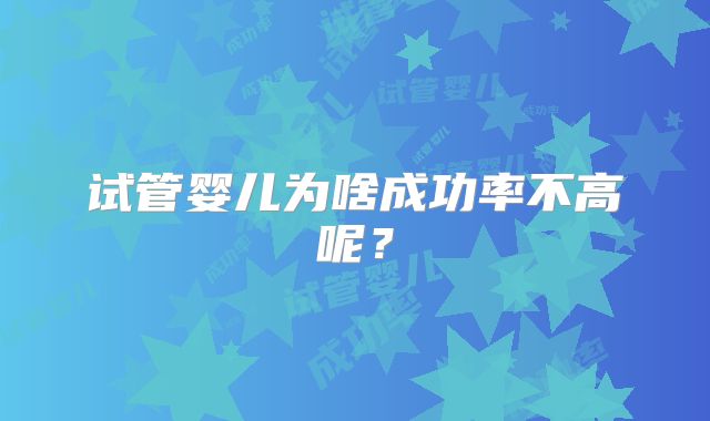 试管婴儿为啥成功率不高呢？