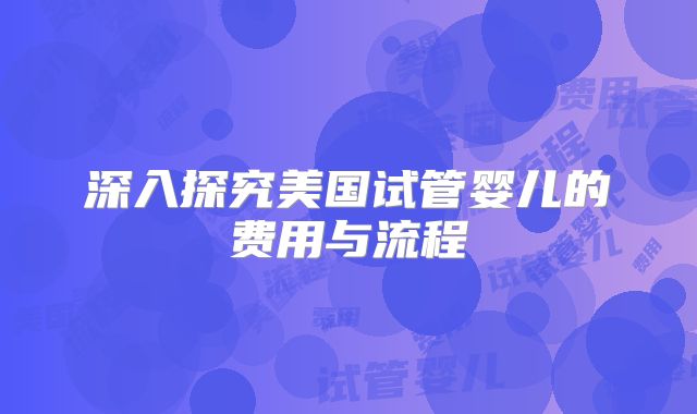 深入探究美国试管婴儿的费用与流程