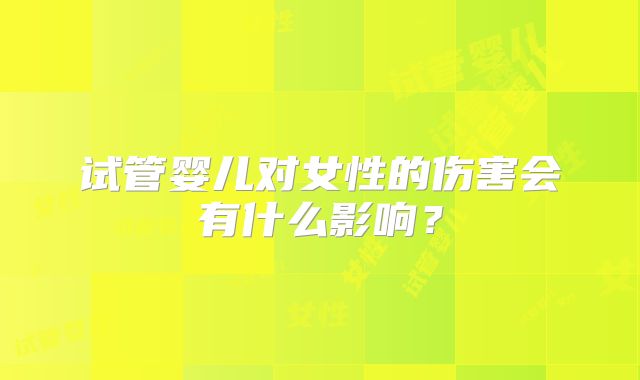 试管婴儿对女性的伤害会有什么影响？