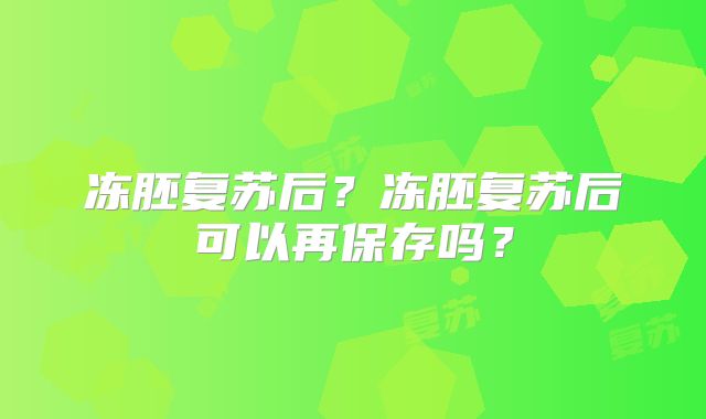 冻胚复苏后？冻胚复苏后可以再保存吗？