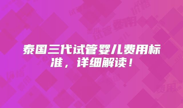 泰国三代试管婴儿费用标准,详细解读!