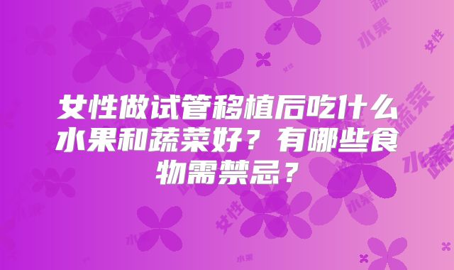 女性做试管移植后吃什么水果和蔬菜好？有哪些食物需禁忌？