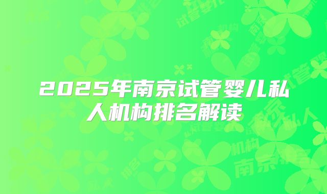 2025年南京试管婴儿私人机构排名解读