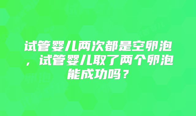 试管婴儿两次都是空卵泡,试管婴儿取了两个卵泡能成功吗?