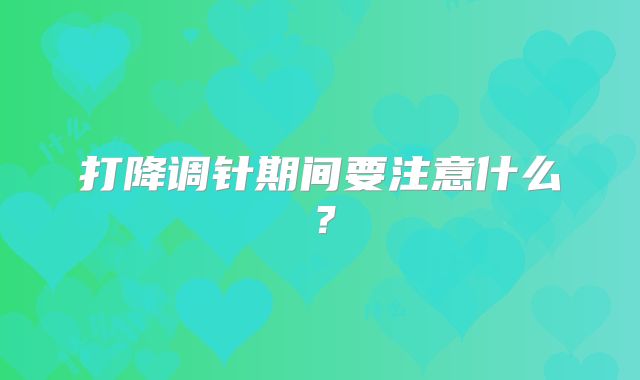 打降调针期间要注意什么？