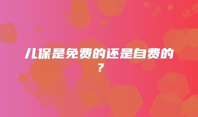 儿保是免费的还是自费的？