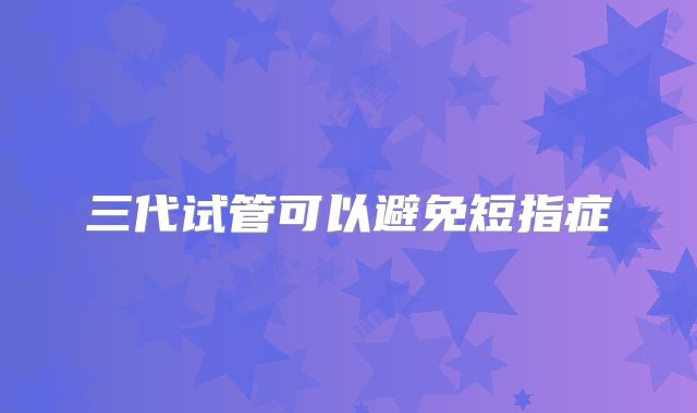三代试管可以避免短指症
