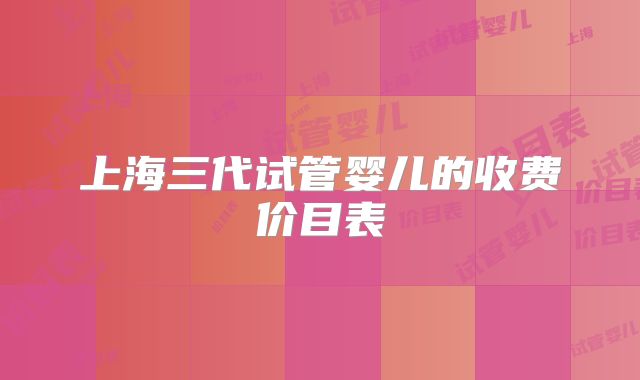 上海三代试管婴儿的收费价目表