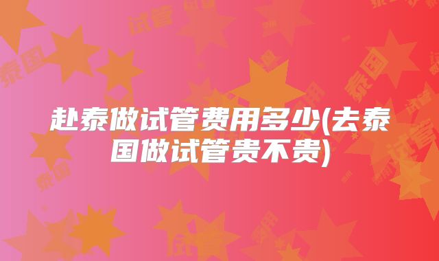 赴泰做试管费用多少(去泰国做试管贵不贵)