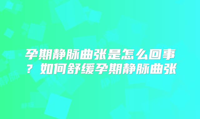 孕期静脉曲张是怎么回事？如何舒缓孕期静脉曲张
