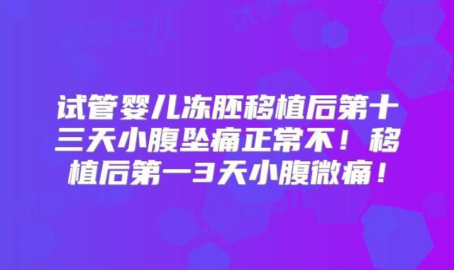 试管婴儿冻胚移植后第十三天小腹坠痛正常不!移植后第一3天小腹微痛!