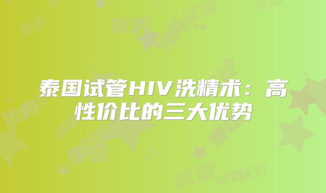 泰国试管HIV洗精术:高性价比的三大优势