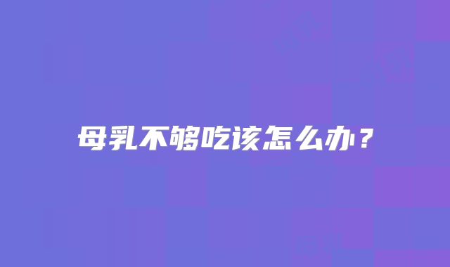 母乳不够吃该怎么办？