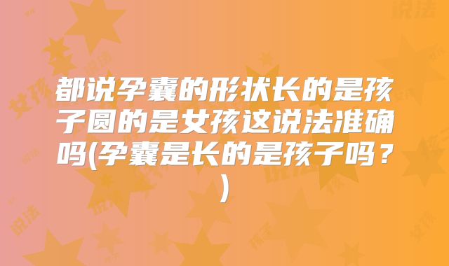 都说孕囊的形状长的是孩子圆的是女孩这说法准确吗(孕囊是长的是孩子吗?)