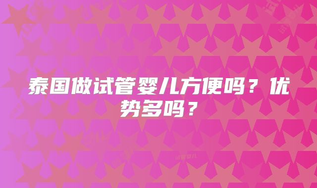 泰国做试管婴儿方便吗?优势多吗?