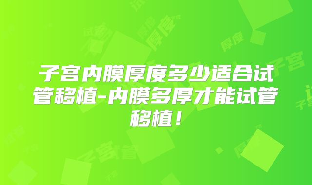 子宫内膜厚度多少适合试管移植-内膜多厚才能试管移植！