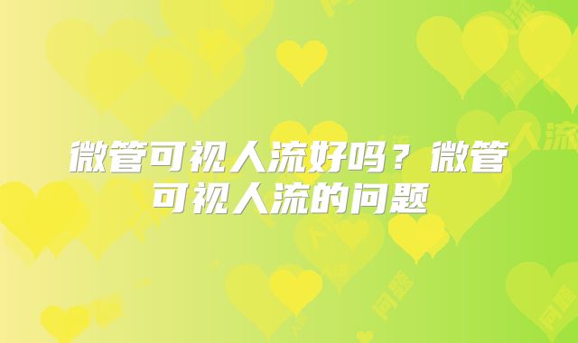 微管可视人流好吗?微管可视人流的问题