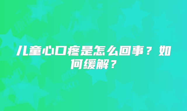 儿童心口疼是怎么回事?如何缓解?