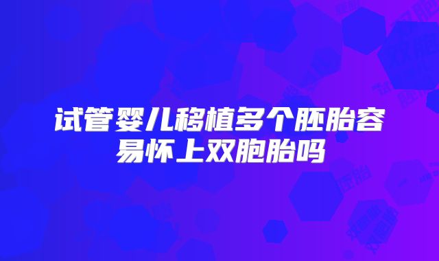 试管婴儿移植多个胚胎容易怀上双胞胎吗