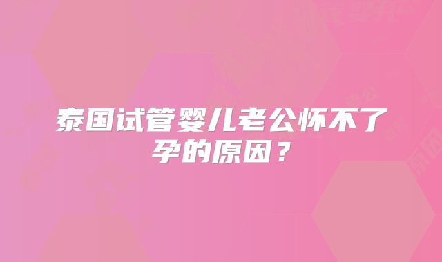 泰国试管婴儿老公怀不了孕的原因?