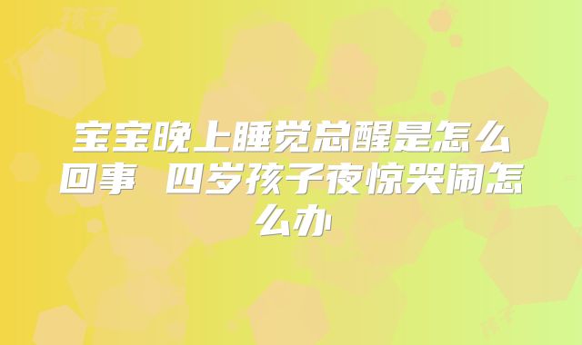 宝宝晚上睡觉总醒是怎么回事 四岁孩子夜惊哭闹怎么办