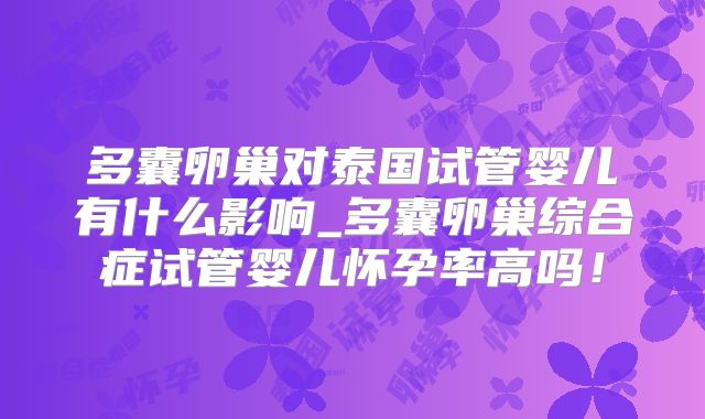 多囊卵巢对泰国试管婴儿有什么影响_多囊卵巢综合症试管婴儿怀孕率高吗！