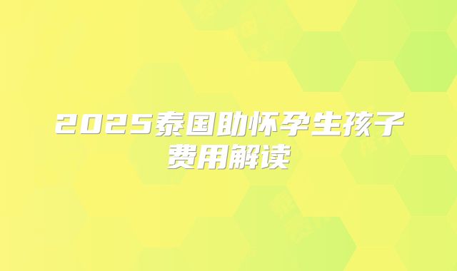 2025泰国助怀孕生孩子费用解读