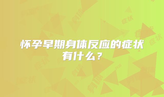 怀孕早期身体反应的症状有什么?