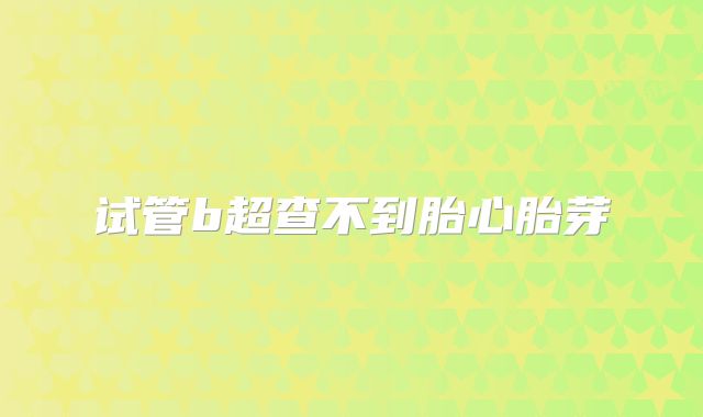 试管b超查不到胎心胎芽