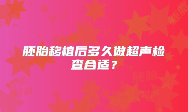 胚胎移植后多久做超声检查合适？