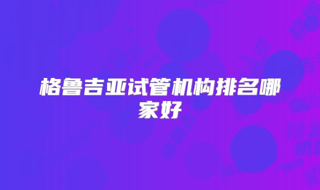 格鲁吉亚试管机构排名哪家好