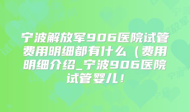 宁波解放军906医院试管费用明细都有什么(费用明细介绍_宁波906医院试管婴儿!