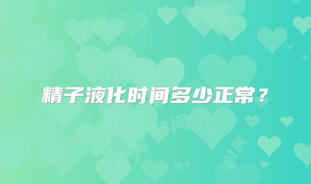 精子液化时间多少正常？
