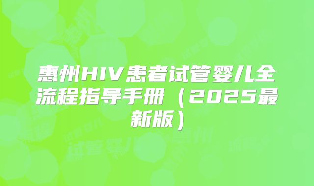 惠州HIV患者试管婴儿全流程指导手册（2025最新版）