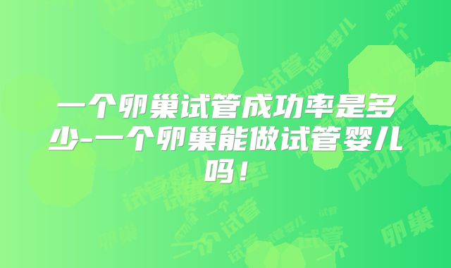 一个卵巢试管成功率是多少-一个卵巢能做试管婴儿吗!