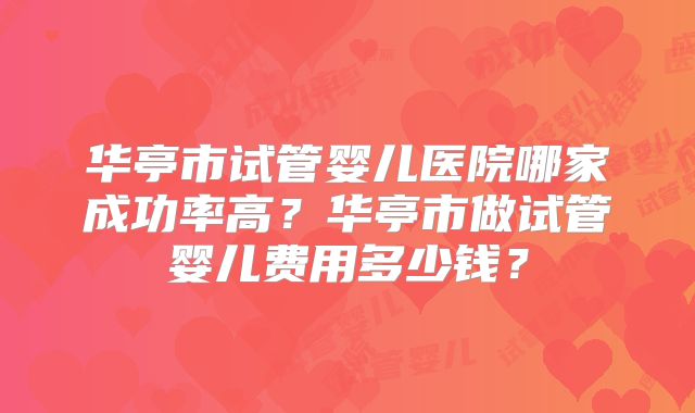 华亭市试管婴儿医院哪家成功率高?华亭市做试管婴儿费用多少钱?