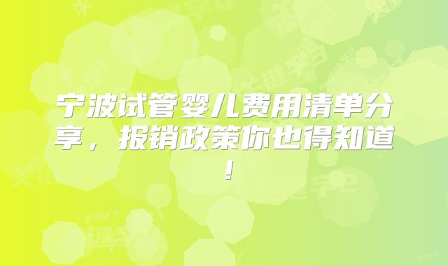 宁波试管婴儿费用清单分享,报销政策你也得知道!