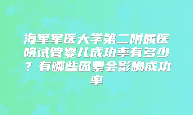 海军军医大学第二附属医院试管婴儿成功率有多少？有哪些因素会影响成功率