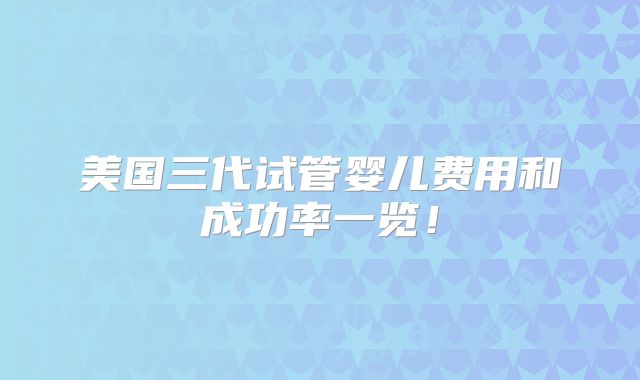 美国三代试管婴儿费用和成功率一览!