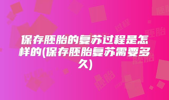 保存胚胎的复苏过程是怎样的(保存胚胎复苏需要多久)