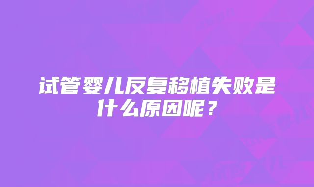 试管婴儿反复移植失败是什么原因呢？